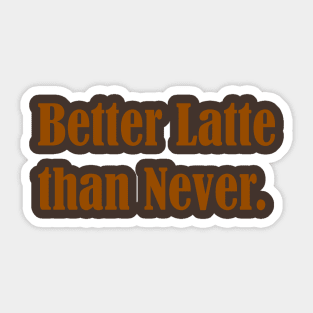 Better latte than never Sticker